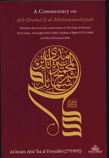 A Commentary on Ash-Shamail al-Muhammadiyyah Primarily taken from the commentaries of Ibn Hajar al-Haytami (974/1566), Ali al-Qari (1014/1605), Ibrahim al-Bajouri (1276/1860) and Abd al-Razzaq al-Badr by Al-Imam Isa al-Tirmidhi (279/892)