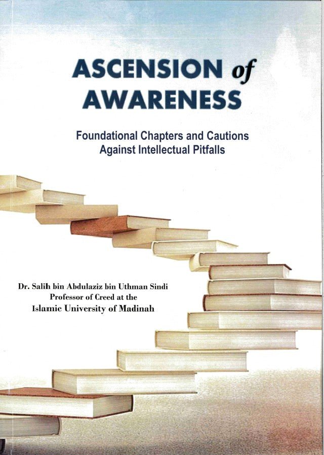 Ascension of Awareness Foundational Chapters and Cautions Against Intellectual Pitfalls by Dr. Salih bin Abdulaziz bin Uthman Sindi Professor of Creed at the Islamic University of Madinah