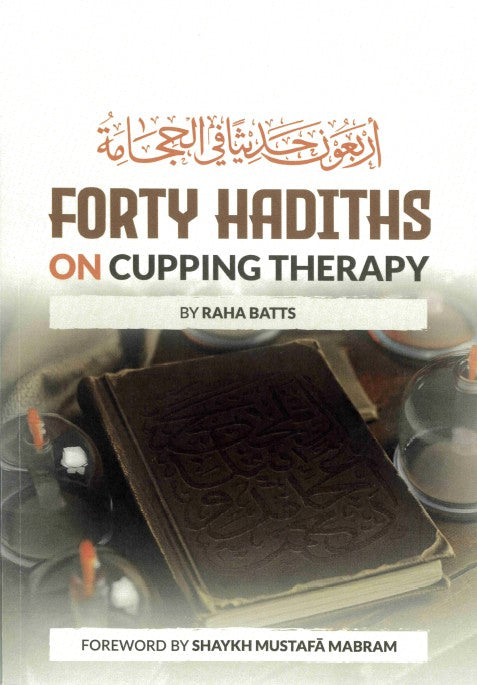 Forty Hadiths on Cuppng Therapy By Raha Batts Foreward by Shaykh Mustafa Mabram