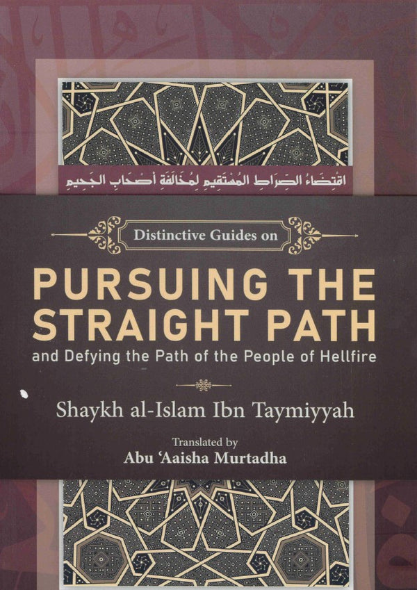 Distinctive Guides on Pursuing The Straight Path and Defying the Path of the People of Hellfire by Shaykh Al-Islam ibn Taymiyyah