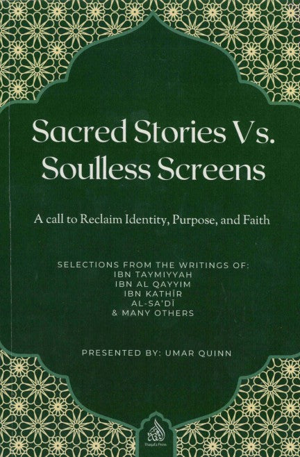 Sacred Stories Vs Soulless Screens A Call to Reclaim Identity, Purpose and Faith Selections From The Writtings of Ibn Taymiyyah, Ibn Al-Qayyim, Ibn Kathir, Al-Sa'di and Many Others Presented by Umar Quinn