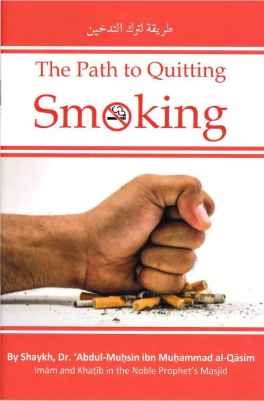 The Path to Quitting Smoking by Shaikh Dr. Abdul Muhsin ibn Muhammad Al-Qasim Imam and Khatib in the Noble Prophet's Mosque