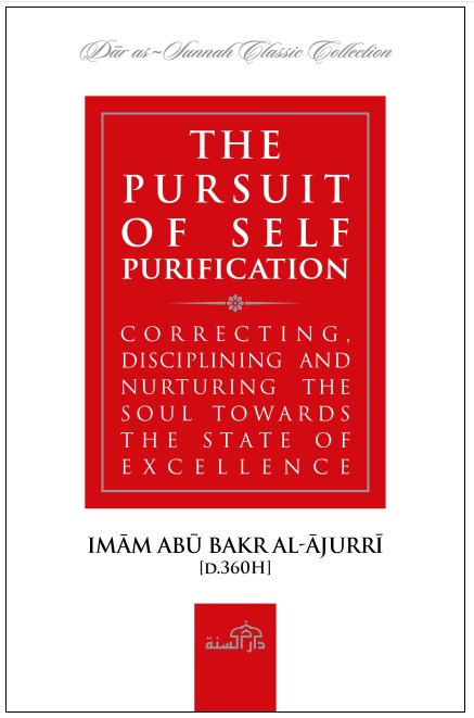 The Pursuit of Self Purification Correcting, Disciplining and Nurturing the Soul Towards The State of Excellence by Imam Abu Bakr Al-Ajurri [D.360H]
