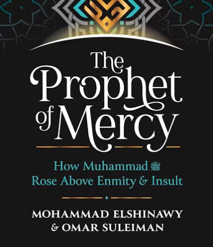 The Prophet of Mercy How Muhammad (PBUH) Rose Above Enmity & Insult by Muhammad Elshinawy & Omar Suleiman