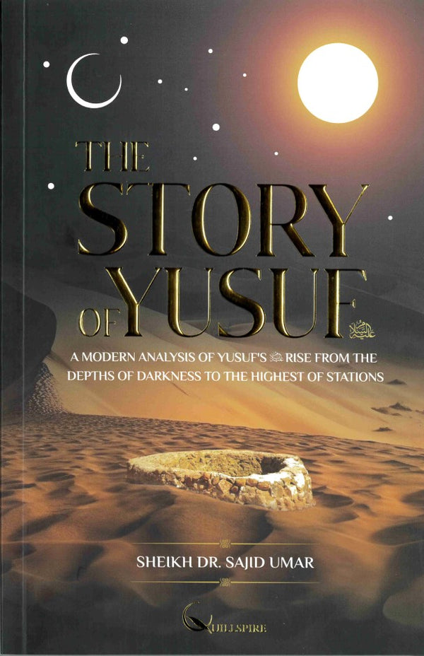 The Story of Yusuf by Dr. Sajid Umar A modern analysis of Yusuf's (AS) Rise from The Depths of Darkness to the Highest of Stations