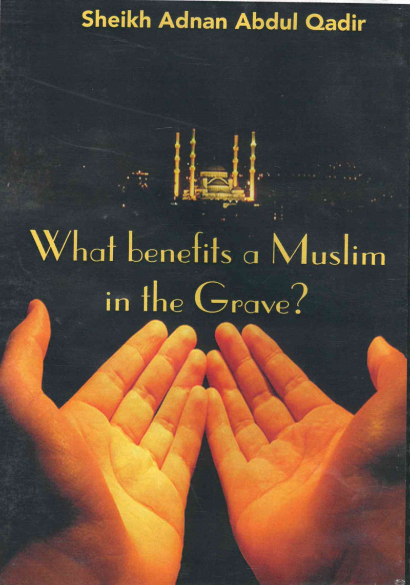 What benefits a Muslim in the Grave? by Sheikh Adnan Abdul Qadir
