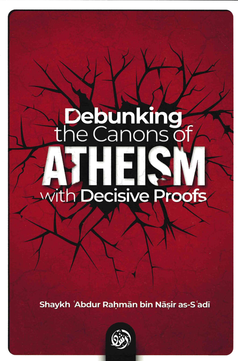 Debunking the canons of Atheism with Decisive proofs by Shaykh ʿAbdur-Rahmān ibn ʿAbdullāh ibn Nāsir ibn Sʿadī