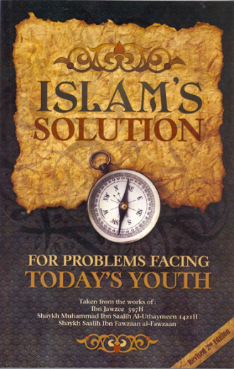 Islams Solution For Problems Facing Todays Youth Revised 2nd Edition Taken from the Works of Ibn Jawzee, Al-Uthaymeen and ibn Fawzaan