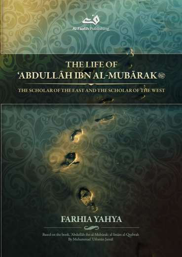 The Life of Abdullah ibn al-Mubarak by Farhia Yahya