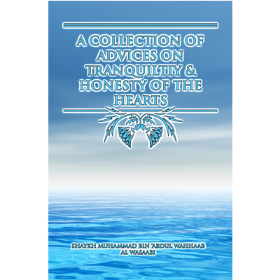 A Collection of Advices on Tranquility & Honesty Of The Hearts by Shaykh Muhammad bin Abdul Wahhaab Al-Wasabi