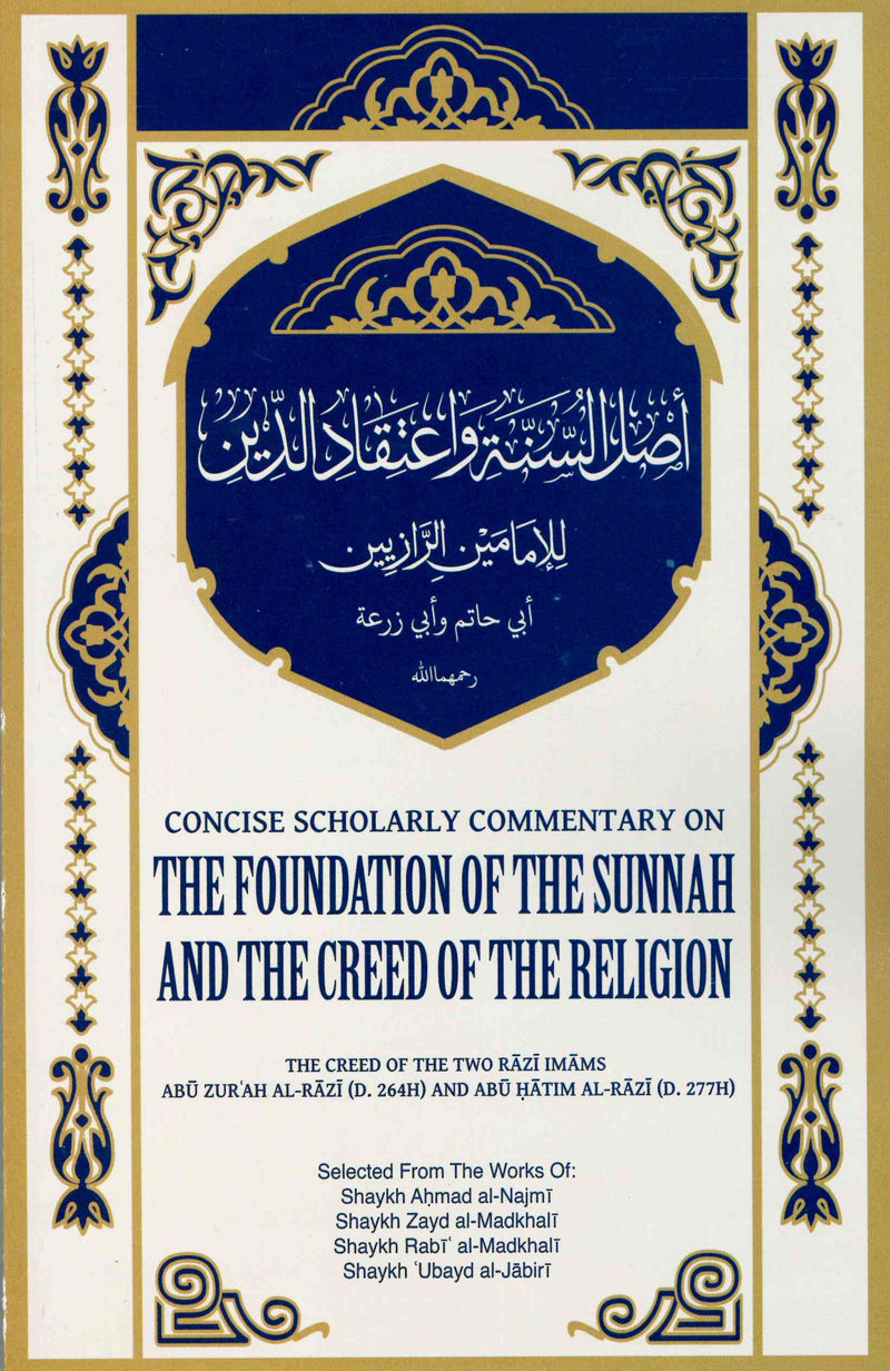 Concise Scholarly Commentary on The Foundation of The Sunnah And The Creed of The Religion Selected from the works of Shaykh Ahmad al-Najmi, Shaykh Zayd al-Madkhali, Shaykh Rabi al-Madkhali, Shaykh Ubayd al-Jabri