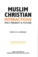 Muslim Christian Interactions Past, Present & Future by Yahya M.A. Ondigo