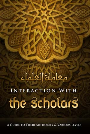 Interaction with the Scholars : A Guide to Their Authority and Various Levels by Shaykh Muhammad Ibn Umar Bazmool