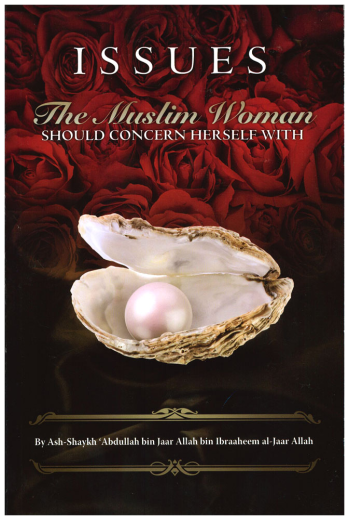 Issues The Muslim Woman Should Concern Herself With By: Shaykh Abdullah Ibn Ibraaheem al-Jaar Allah