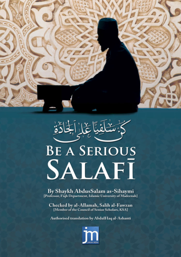 Be A Serious Salafi by Shaykh Abdus Salam as-Sihaymi (Checked by Shaykh Salih Al-Fawzan)