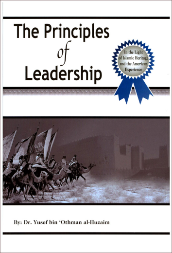 The Principles of Leadership - In the Light of Islamic Heritage and the American Experience by: Dr. Yusef bin Othman al-Huzaim
