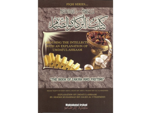 Arousing the Intellects with the Explanation of Umdatul-Ahkaam: The Book of Zakah and Fasting By Shaykh Ibn Uthaymeen