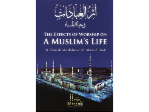 The Effects of Worship on a Muslims Life by Shaykh Abdul Muhsin al-Abbad