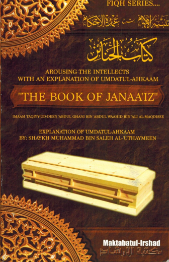 Arousing the Intellects with the Explanation of Umdatul-Ahkaam: The Book of Janaaiz By Shaykh Ibn Uthaymeen