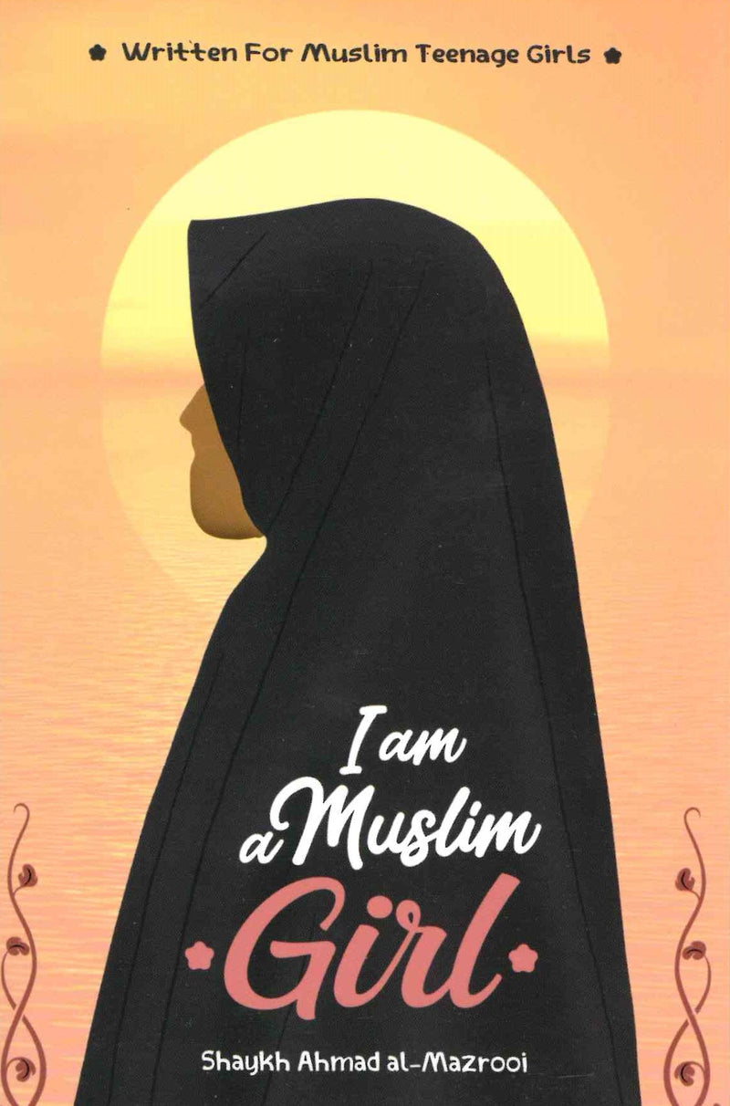 I am a Muslim Girl written for Muslim Teenage Girls by Shaykh Ahmad al-Mazrooi
