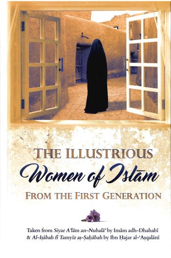 The Illustrious Women of Islam from the First Generation H/B taken from Siyar Alam an-nubal by Imam adh-Dhahabi & Al-Isabah fi Tamyiz as-Sahabah by Ibn Hajar al-Asqalani