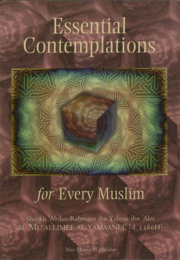 Essential Contemplations for Every Muslim by al-Allaamah Abdur-Rahmaan ibn Yahyaa ibn Alee al-Mu’allimee al-Yamaanee