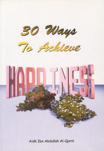 Thirty Ways To Achieve Happiness by Aidh Ibn Abdullah Al-Qarni