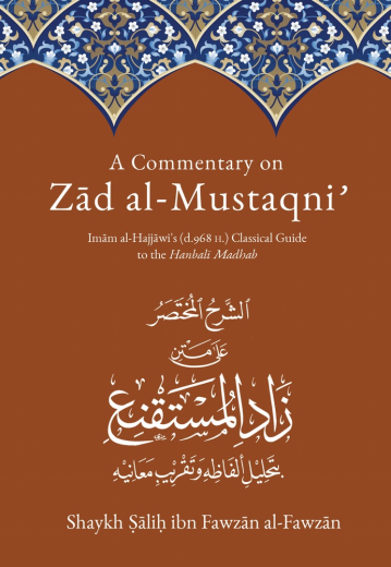 A Commentary on Zad Al-Mustaqni Imam al-Hajjawi's (d.968 H.) Classical Guide to the Hanbali Madhab by Shaykh Salih ibn Fawzan al-Fawzan H/B