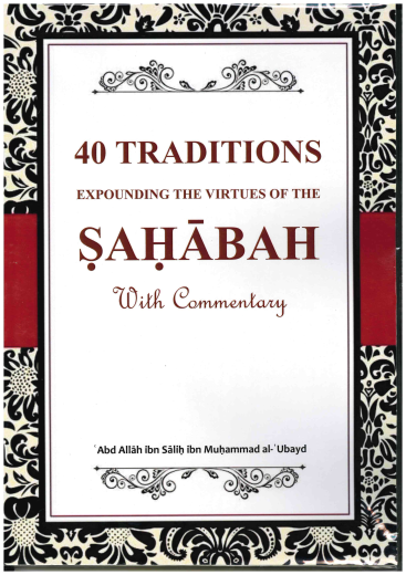 40 Traditions Expounding the Virtues of the SAHABAH Commentary by Abd Allah ibn Salih Muhammad al Ubayed