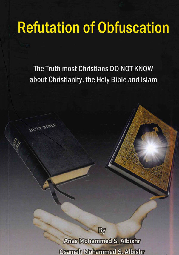 Refutation of Obfuscation The Truth most Christians Do Not Know about Christianity, The Holy Bible and Islam by Anas Mohammed S Al-Bishr and Osama Mohammed S Al-Bishr