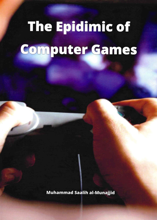 The Epidimic of Computer Games by Muhammad Saalih Al-Munajjid