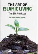 The Art of Islamic Living: The Six Fitnesses by Dr. Ahmad al-Bara’ al-Amiri