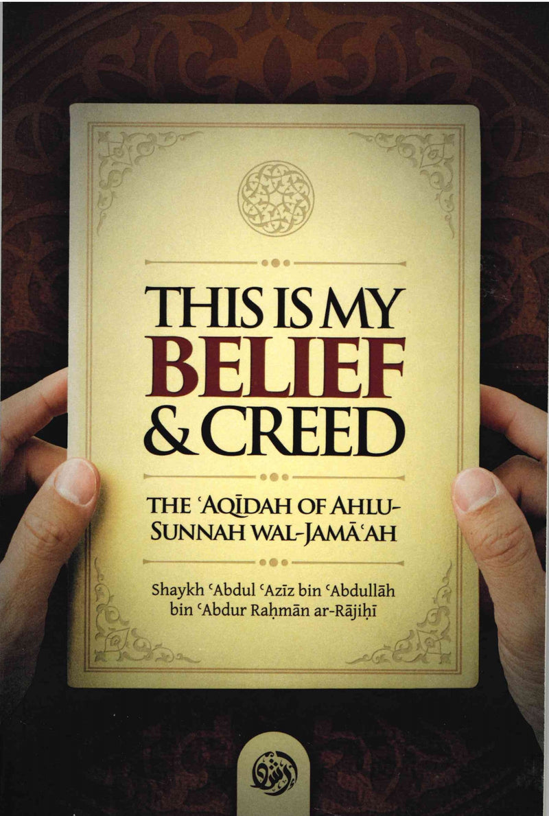 This is my BELIEF & CREED The Aqidah of Ahlu-Sunnah Wal-Jamaah by Shaykh Abdul Aziz bin Abdullah bin Abdur Rahman ar-Rajihi