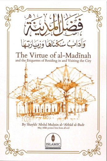 The Virtue of al-Madinah and the Etiquettes of Residing in and Visiting the City by Shaykh Abdul Muhsin al-Abbad al-Badr