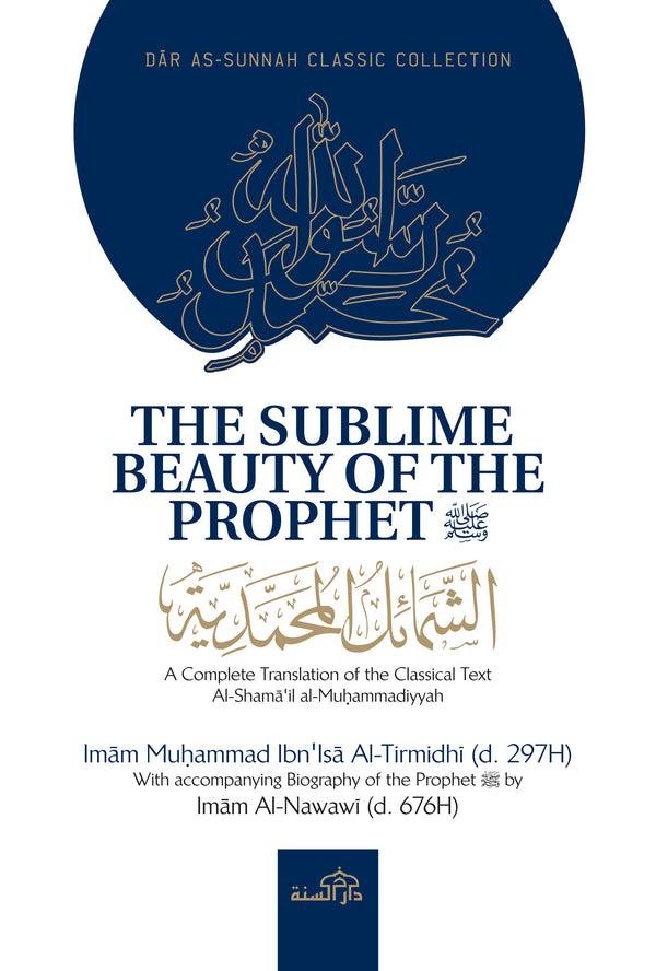 The Sublime Beauty of the Prophet by Imam Muhammad Ibn Isa Al-Tirmidhi (d.297H) with Accompanying Biography of the Prophet by Imm Al-Nawwi (d.676H)