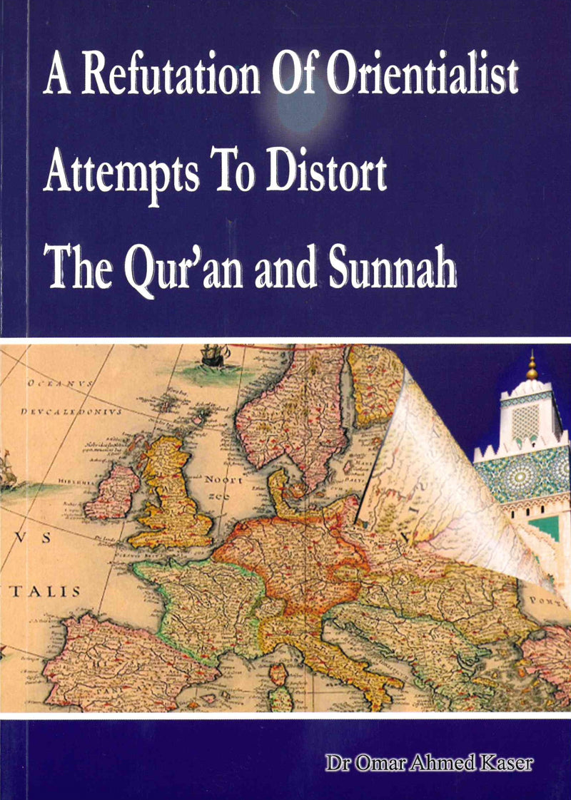 A Refutation of Orientalist Attempts To Distort The Quran and Sunnah by: Dr Omar Ahmed Kaser