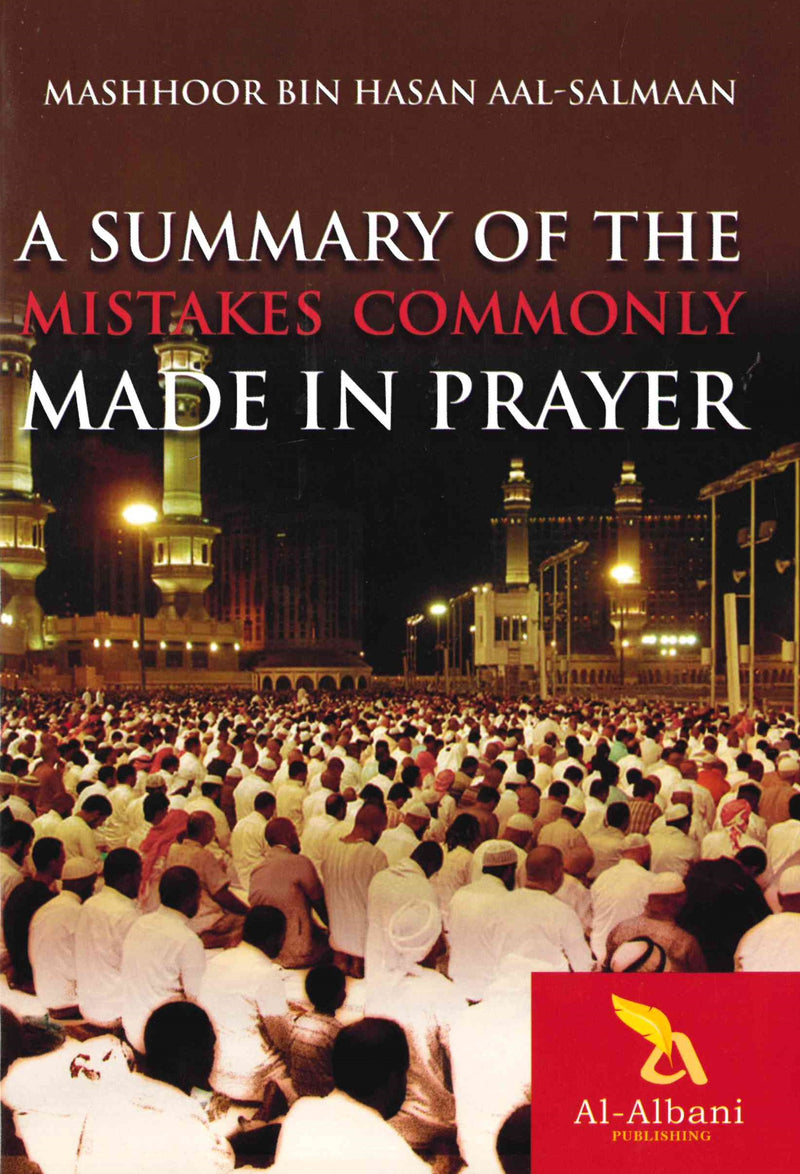 A Summary of the Mistakes Commonly Made in Prayer by Shaykh Mashhoor Bin Hasan Aal-Salmaan