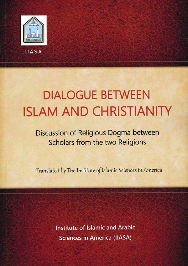 DIALOGUE BETWEEN ISLAM AND CHRISTIANITY - Discussion on Religious Dogma between Scholars from the two Religions Translated by the Institute of Islamic and Arabic Sciences in America