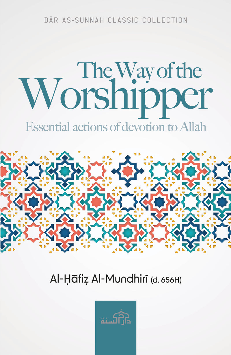 The Way of the Worshipper Essential actions of devotion to Allah by Al-Hafiz Al-Mundhiri (d.656H)