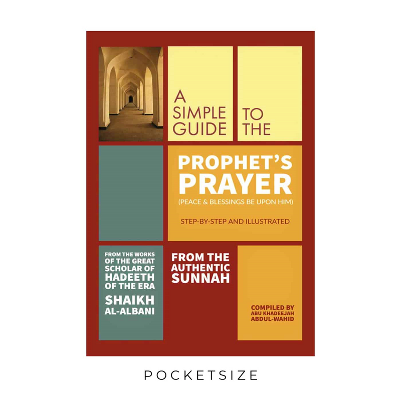 A Simple Guide to The Prophet's Prayer (PBUH) STEP-BY-STEP AND ILLUSTRATED From the works of the great scholar of Hadeeth of the Era Shaikh Al-Bani